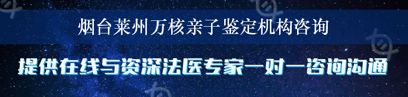 烟台莱州万核亲子鉴定机构咨询